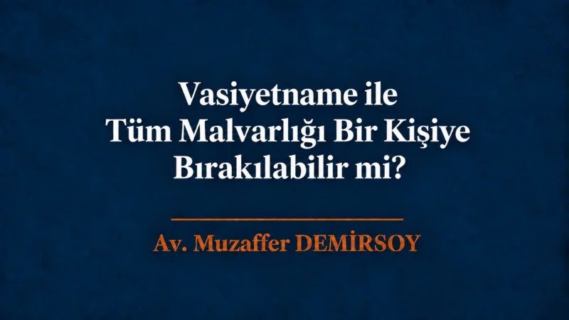 vasiyetname ile tüm malvarlığı bir kişiye bırakılabilir mi